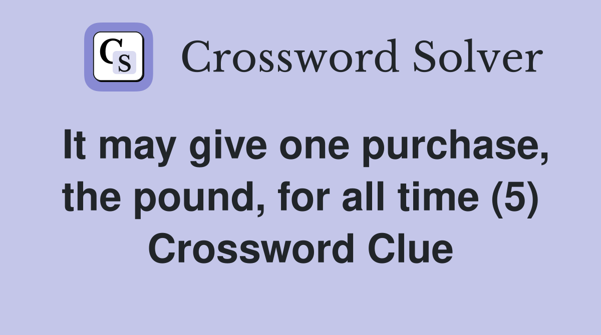 It may give one purchase, the pound, for all time (5) Crossword Clue
